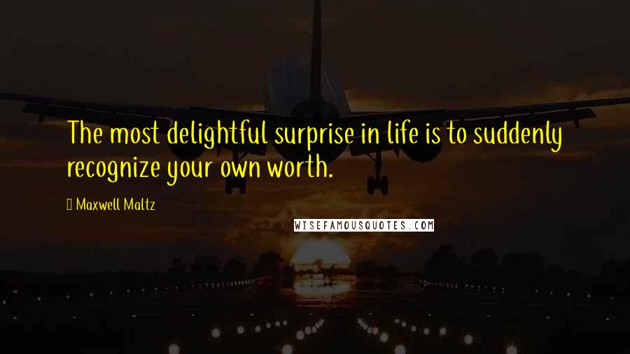 Maxwell Maltz quotes: The most delightful surprise in life is to suddenly recognize your own worth.