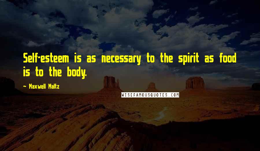 Maxwell Maltz quotes: Self-esteem is as necessary to the spirit as food is to the body.