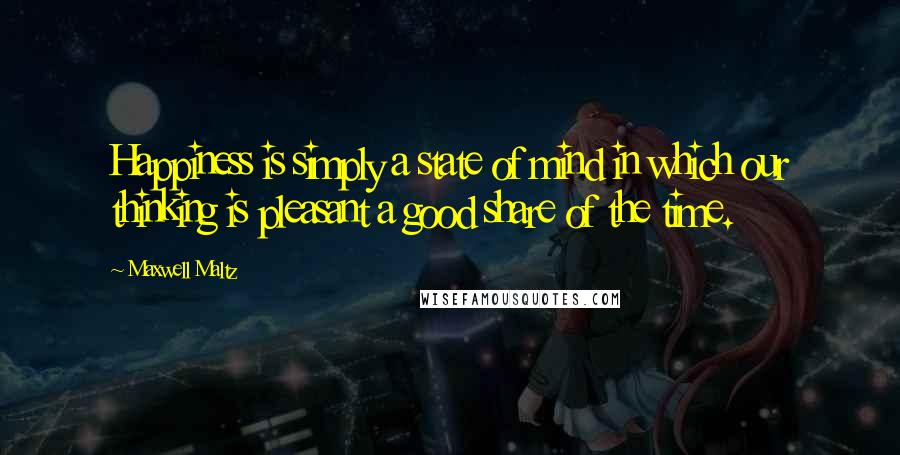 Maxwell Maltz quotes: Happiness is simply a state of mind in which our thinking is pleasant a good share of the time.