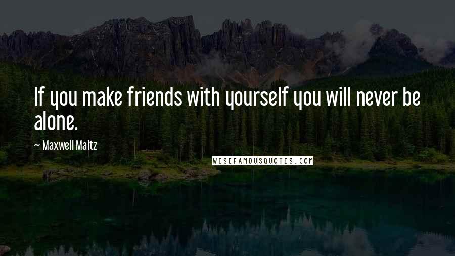 Maxwell Maltz quotes: If you make friends with yourself you will never be alone.