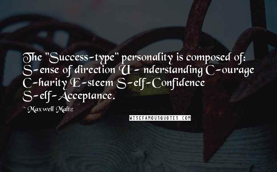 Maxwell Maltz quotes: The "Success-type" personality is composed of: S-ense of direction U - nderstanding C-ourage C-harity E-steem S-elf-Confidence S-elf-Acceptance. Maxwell Maltz quotes: The "Success-type" personality is composed of: S-ense of direction U - nderstanding C-ourage C-harity E-steem S-elf-Confidence S-elf-Acceptance.