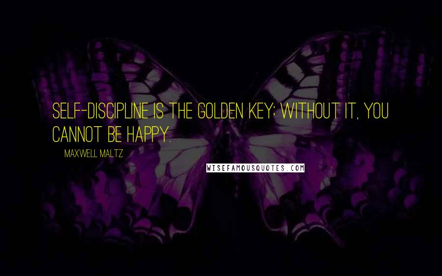 Maxwell Maltz quotes: Self-discipline is the golden key; without it, you cannot be happy.