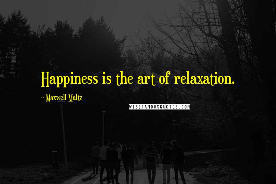 Maxwell Maltz quotes: Happiness is the art of relaxation.