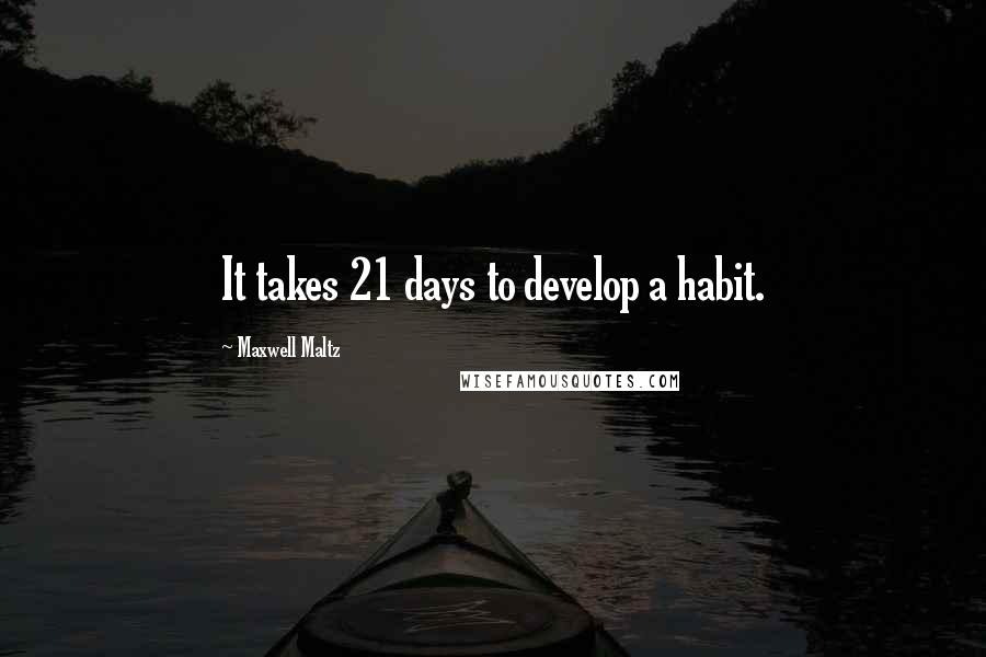 Maxwell Maltz quotes: It takes 21 days to develop a habit.