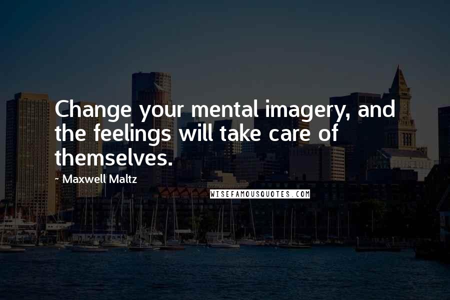 Maxwell Maltz quotes: Change your mental imagery, and the feelings will take care of themselves.