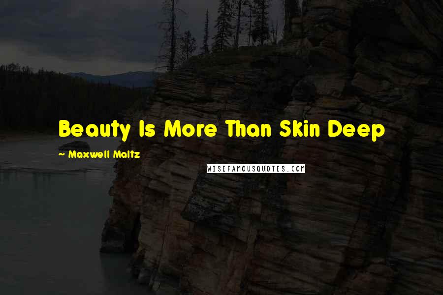 Maxwell Maltz quotes: Beauty Is More Than Skin Deep