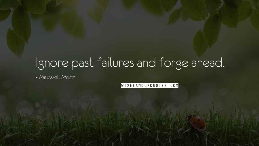 Maxwell Maltz quotes: Ignore past failures and forge ahead.