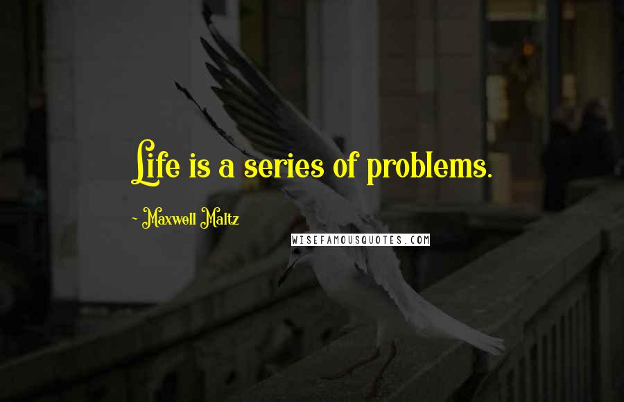 Maxwell Maltz quotes: Life is a series of problems.