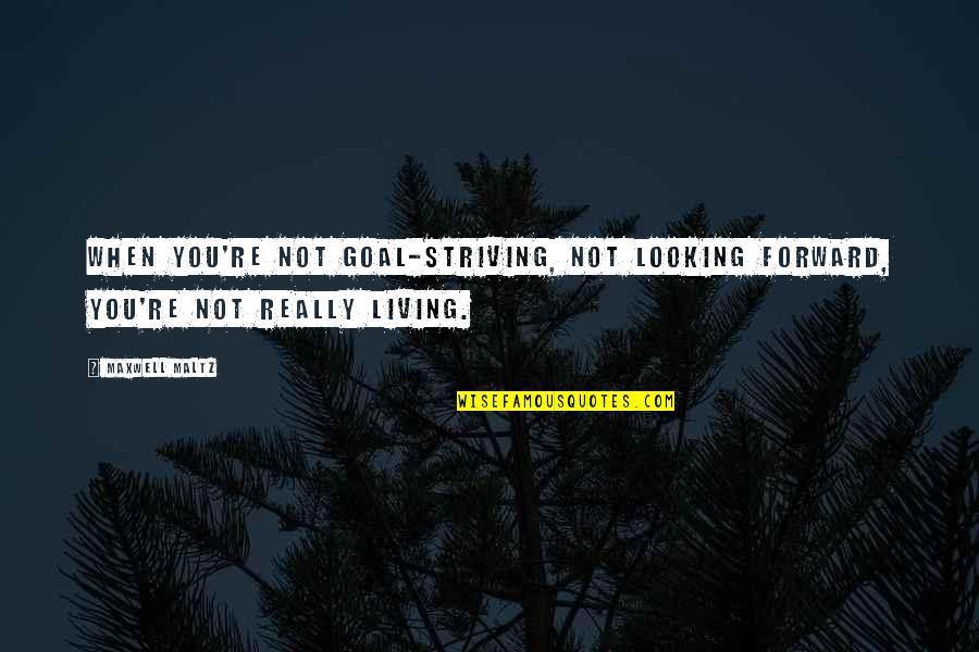 Maxwell Maltz Quotes By Maxwell Maltz: When you're not goal-striving, not looking forward, you're
