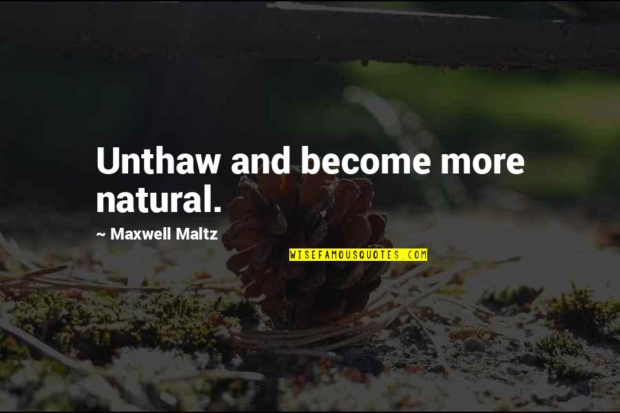 Maxwell Maltz Quotes By Maxwell Maltz: Unthaw and become more natural.