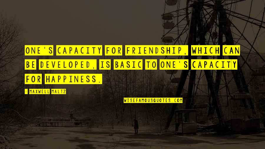 Maxwell Maltz Quotes By Maxwell Maltz: One's capacity for friendship, which can be developed,