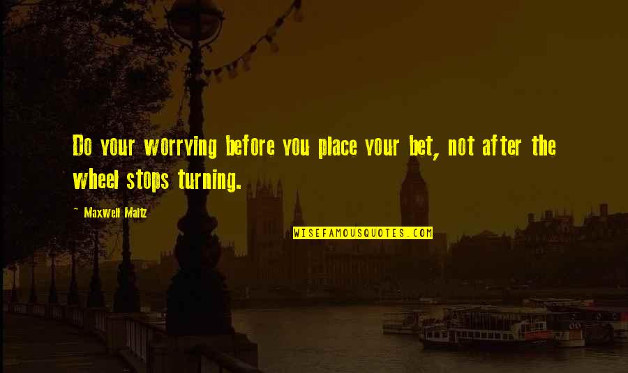 Maxwell Maltz Quotes By Maxwell Maltz: Do your worrying before you place your bet,