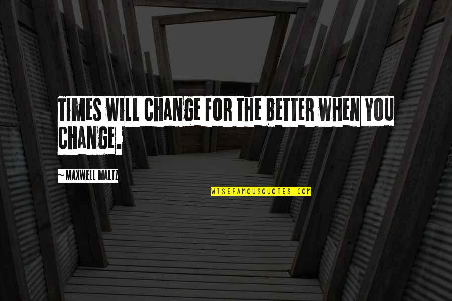Maxwell Maltz Quotes By Maxwell Maltz: Times will change for the better when you