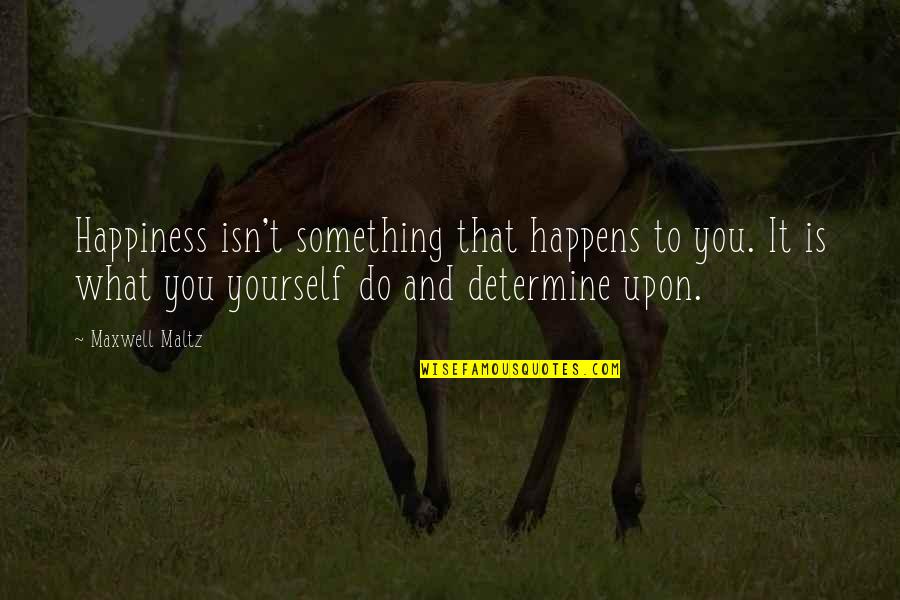 Maxwell Maltz Quotes By Maxwell Maltz: Happiness isn't something that happens to you. It