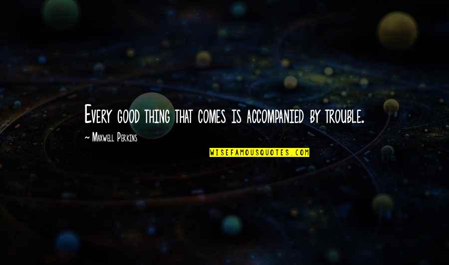 Maxwell Perkins Quotes By Maxwell Perkins: Every good thing that comes is accompanied by Maxwell Perkins Quotes By Maxwell Perkins: Every good thing that comes is accompanied by