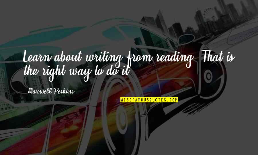 Maxwell Perkins Quotes By Maxwell Perkins: Learn about writing from reading. That is the Maxwell Perkins Quotes By Maxwell Perkins: Learn about writing from reading. That is the