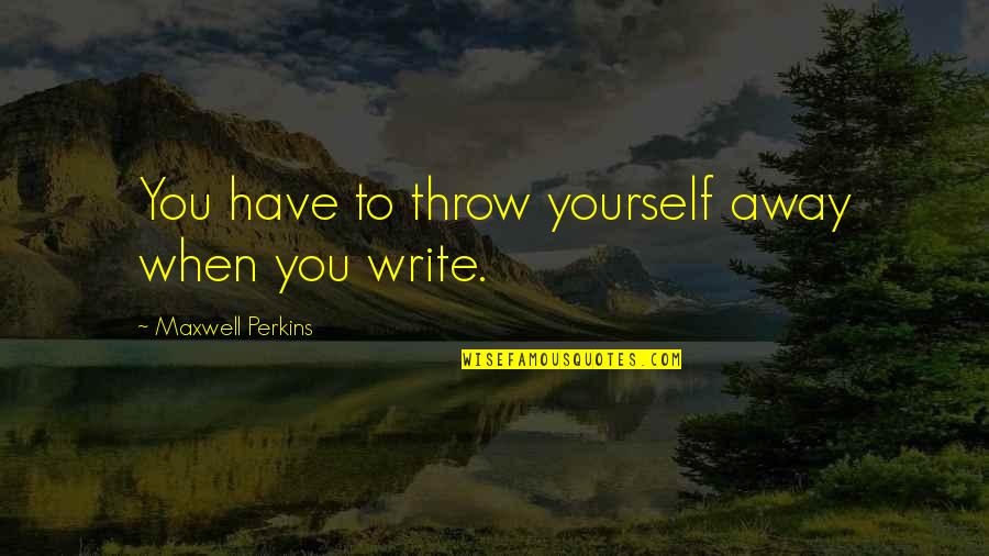 Maxwell Perkins Quotes By Maxwell Perkins: You have to throw yourself away when you Maxwell Perkins Quotes By Maxwell Perkins: You have to throw yourself away when you
