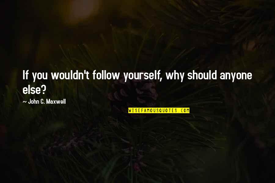 Maxwell Quotes By John C. Maxwell: If you wouldn't follow yourself, why should anyone