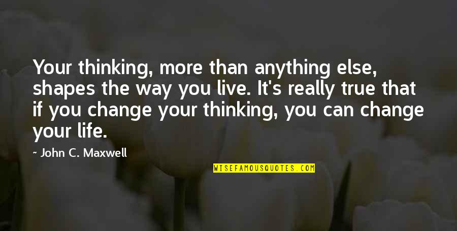 Maxwell Quotes By John C. Maxwell: Your thinking, more than anything else, shapes the