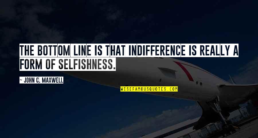 Maxwell Quotes By John C. Maxwell: The bottom line is that indifference is really