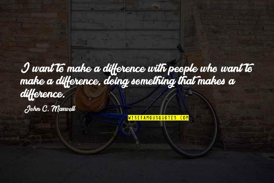 Maxwell Quotes By John C. Maxwell: I want to make a difference with people