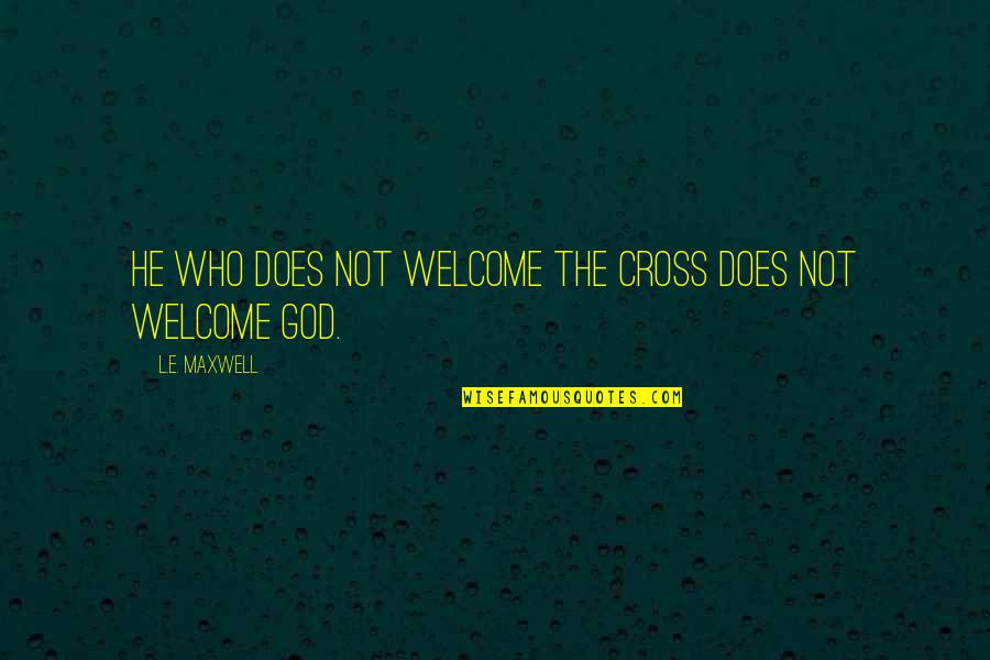 Maxwell Quotes By L.E. Maxwell: He who does not welcome the Cross does