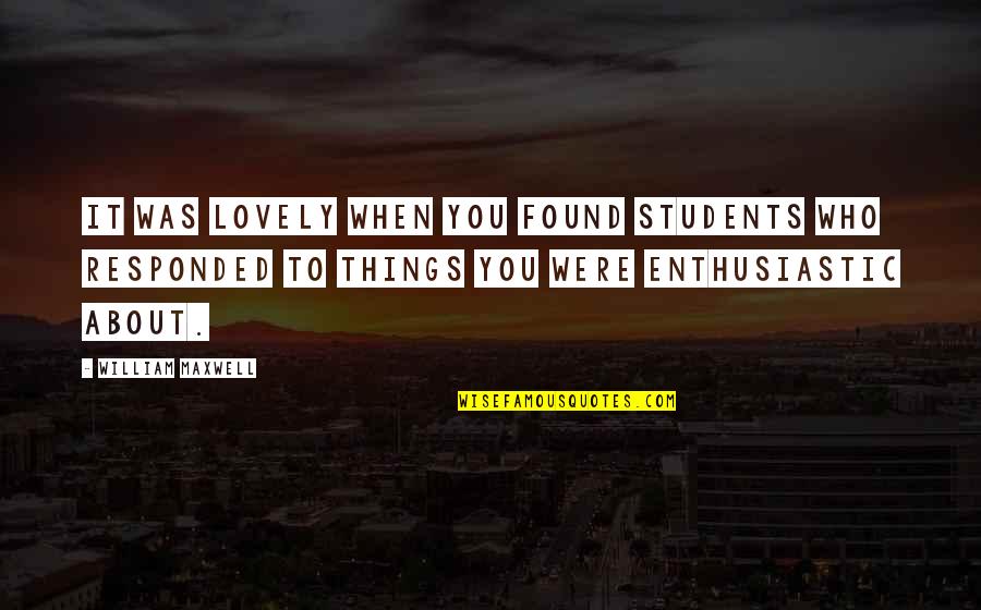 Maxwell Quotes By William Maxwell: It was lovely when you found students who