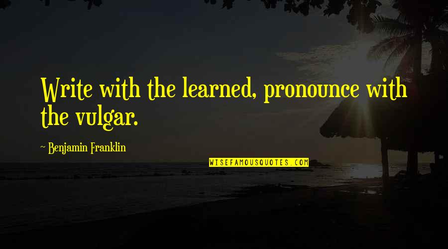 Maxwells Demon Quotes By Benjamin Franklin: Write with the learned, pronounce with the vulgar. Maxwells Demon Quotes By Benjamin Franklin: Write with the learned, pronounce with the vulgar.