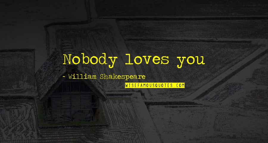 May 1968 Quotes By William Shakespeare: Nobody loves you