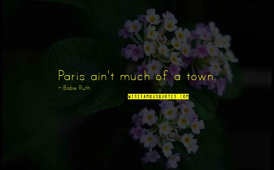 May 29 Quotes By Babe Ruth: Paris ain't much of a town.
