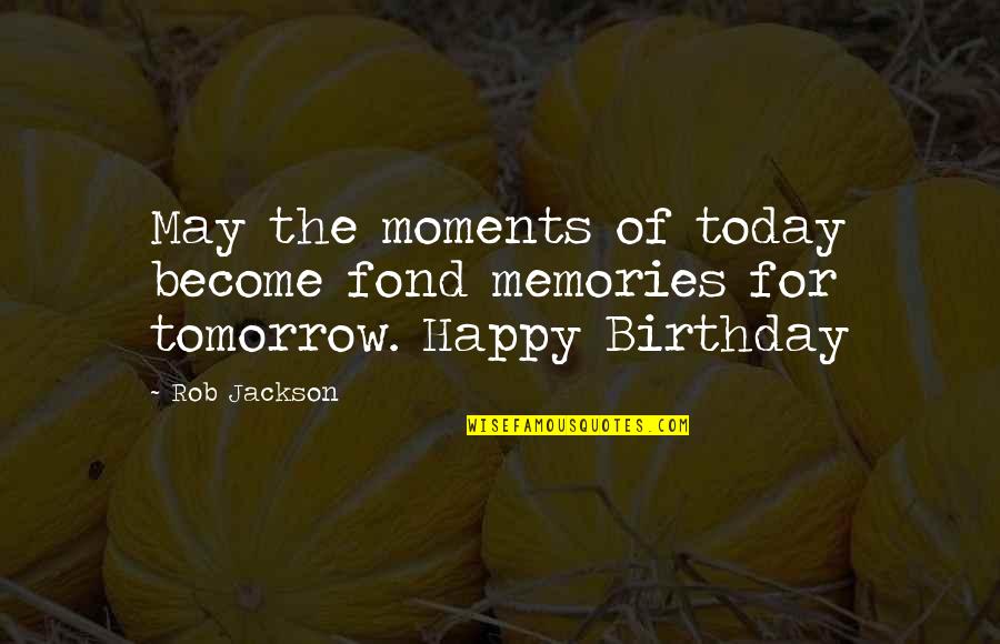 May 4 Birthday Quotes By Rob Jackson: May the moments of today become fond memories