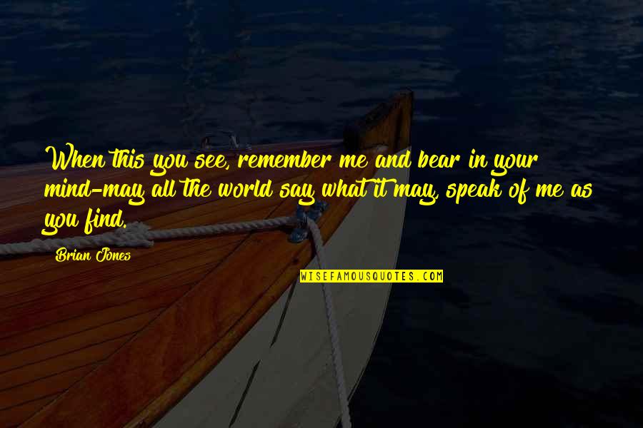 May All The Quotes By Brian Jones: When this you see, remember me and bear May All The Quotes By Brian Jones: When this you see, remember me and bear