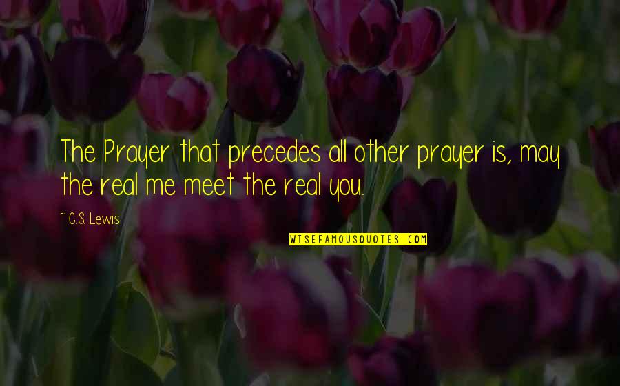 May All The Quotes By C.S. Lewis: The Prayer that precedes all other prayer is,