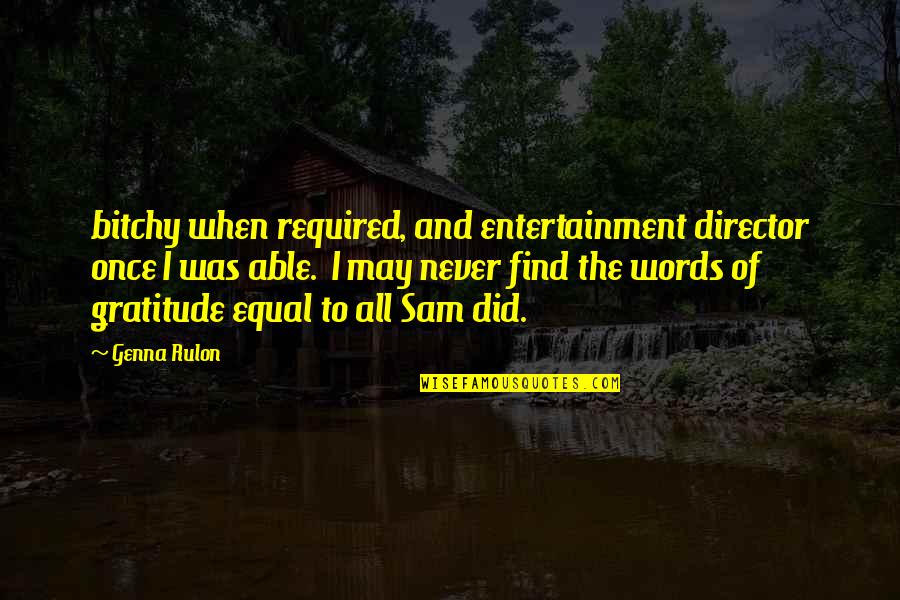 May All The Quotes By Genna Rulon: bitchy when required, and entertainment director once I May All The Quotes By Genna Rulon: bitchy when required, and entertainment director once I