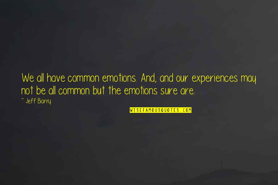 May All The Quotes By Jeff Barry: We all have common emotions. And, and our May All The Quotes By Jeff Barry: We all have common emotions. And, and our