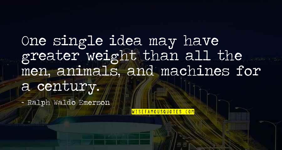 May All The Quotes By Ralph Waldo Emerson: One single idea may have greater weight than May All The Quotes By Ralph Waldo Emerson: One single idea may have greater weight than