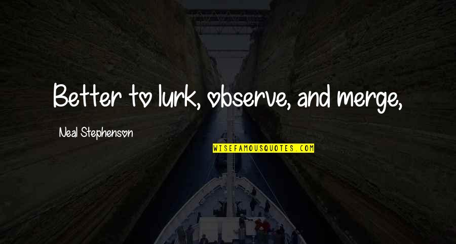 May All Who Enter Quotes By Neal Stephenson: Better to lurk, observe, and merge, May All Who Enter Quotes By Neal Stephenson: Better to lurk, observe, and merge,