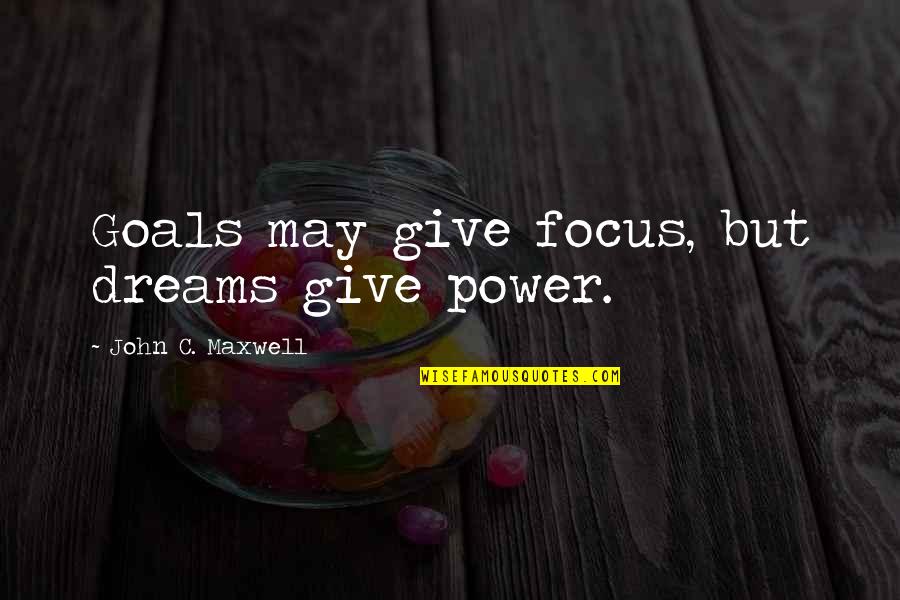 May All Your Dreams Quotes By John C. Maxwell: Goals may give focus, but dreams give power. May All Your Dreams Quotes By John C. Maxwell: Goals may give focus, but dreams give power.