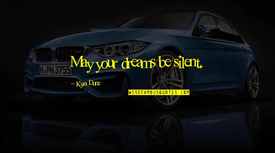 May All Your Dreams Quotes By Kyra Dune: May your dreams be silent. May All Your Dreams Quotes By Kyra Dune: May your dreams be silent.