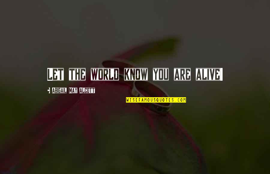 May Be Alive Quotes By Abigail May Alcott: Let the world know you are alive! May Be Alive Quotes By Abigail May Alcott: Let the world know you are alive!