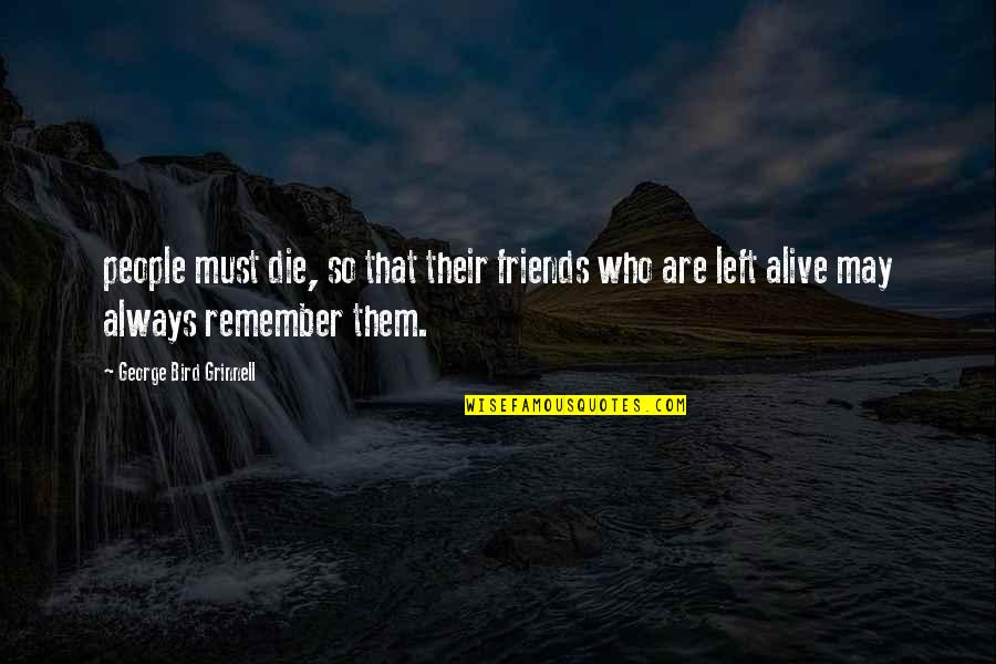 May Be Alive Quotes By George Bird Grinnell: people must die, so that their friends who May Be Alive Quotes By George Bird Grinnell: people must die, so that their friends who