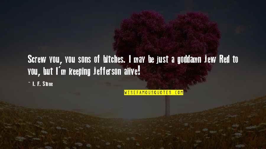 May Be Alive Quotes By I. F. Stone: Screw you, you sons of bitches. I may May Be Alive Quotes By I. F. Stone: Screw you, you sons of bitches. I may