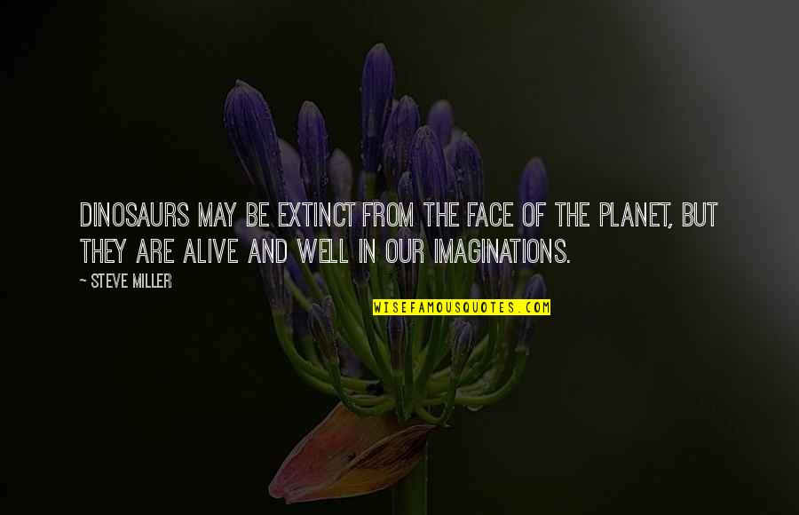 May Be Alive Quotes By Steve Miller: Dinosaurs may be extinct from the face of May Be Alive Quotes By Steve Miller: Dinosaurs may be extinct from the face of