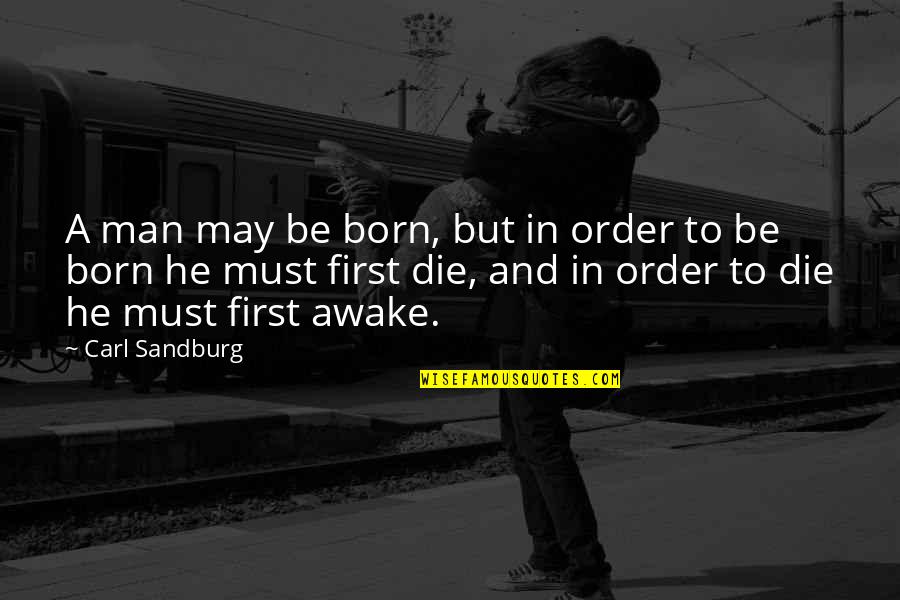 May Born Quotes By Carl Sandburg: A man may be born, but in order May Born Quotes By Carl Sandburg: A man may be born, but in order