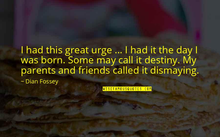 May Born Quotes By Dian Fossey: I had this great urge ... I had May Born Quotes By Dian Fossey: I had this great urge ... I had