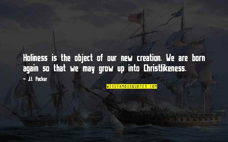 May Born Quotes By J.I. Packer: Holiness is the object of our new creation. May Born Quotes By J.I. Packer: Holiness is the object of our new creation.