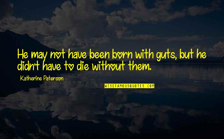 May Born Quotes By Katherine Paterson: He may not have been born with guts, May Born Quotes By Katherine Paterson: He may not have been born with guts,