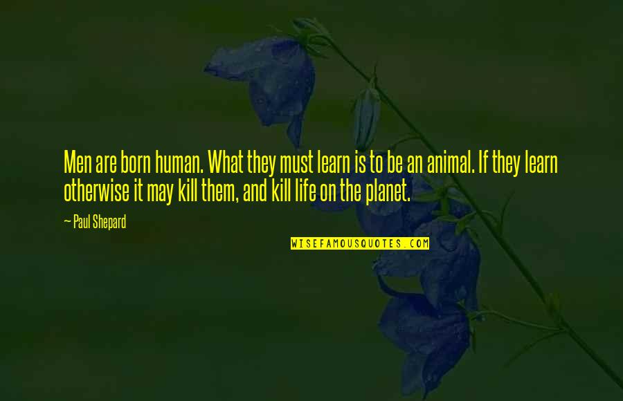 May Born Quotes By Paul Shepard: Men are born human. What they must learn May Born Quotes By Paul Shepard: Men are born human. What they must learn