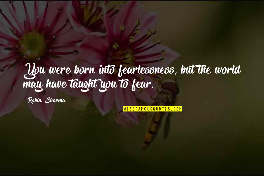 May Born Quotes By Robin Sharma: You were born into fearlessness, but the world