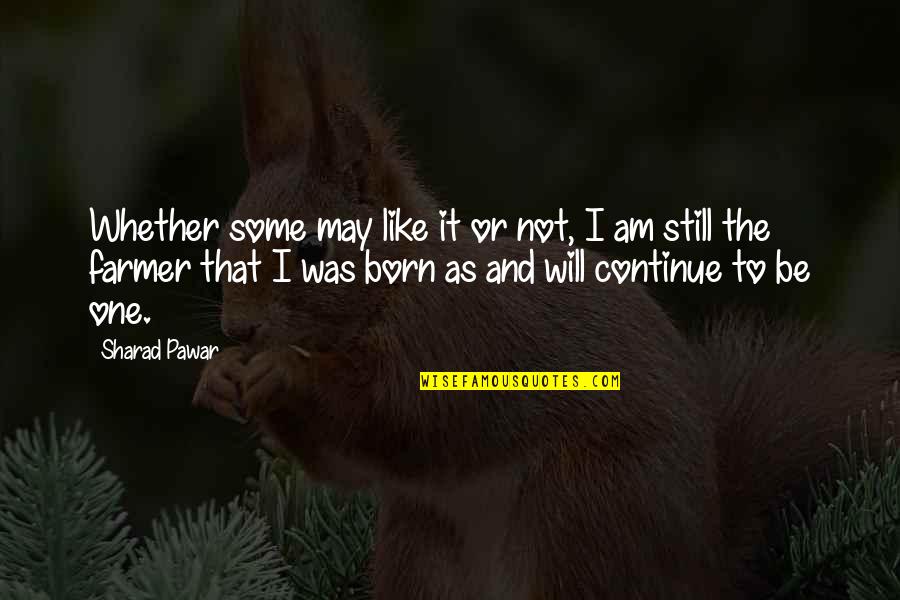 May Born Quotes By Sharad Pawar: Whether some may like it or not, I May Born Quotes By Sharad Pawar: Whether some may like it or not, I